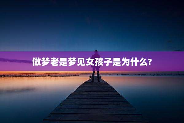 做梦老是梦见女孩子是为什么?