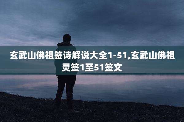 玄武山佛祖签诗解说大全1-51,玄武山佛祖灵签1至51签文