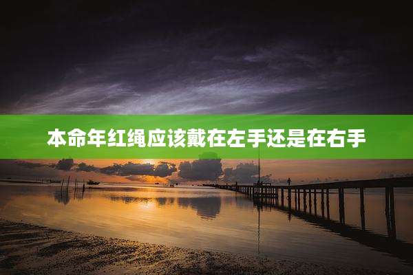 本命年红绳应该戴在左手还是在右手