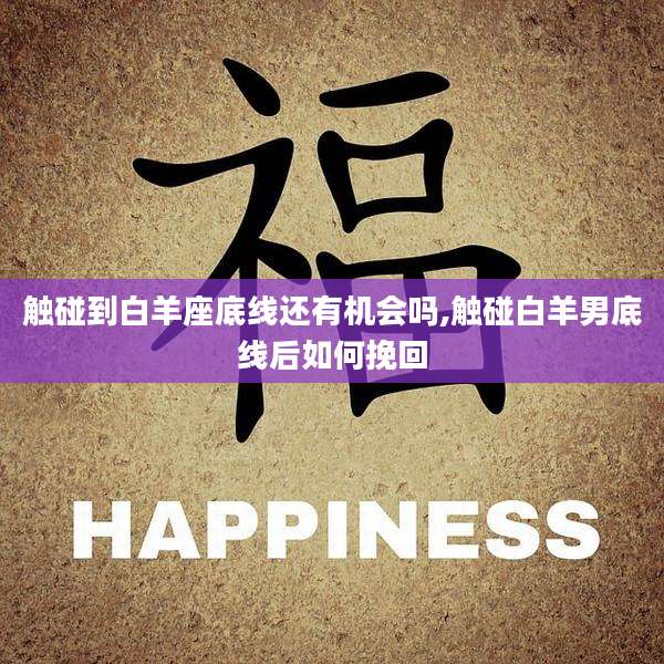 触碰到白羊座底线还有机会吗,触碰白羊男底线后如何挽回