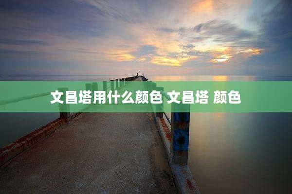 文昌塔用什么颜色 文昌塔 颜色