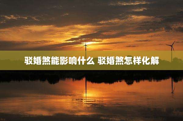 驳婚煞能影响什么 驳婚煞怎样化解