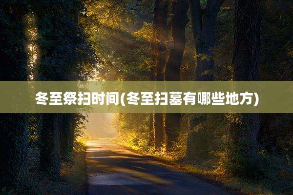 冬至祭扫时间(冬至扫墓有哪些地方)