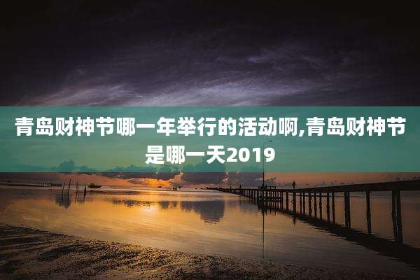 青岛财神节哪一年举行的活动啊,青岛财神节是哪一天2019
