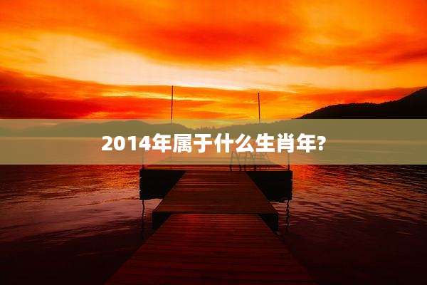 2014年属于什么生肖年?