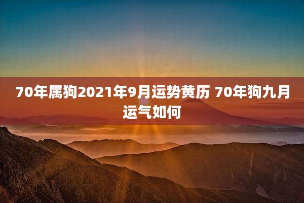70年属狗2021年9月运势黄历 70年狗九月运气如何