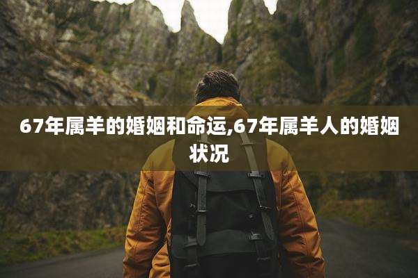 67年属羊的婚姻和命运,67年属羊人的婚姻状况
