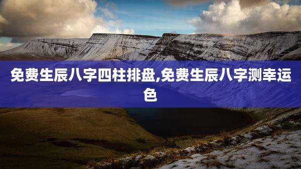 免费生辰八字四柱排盘,免费生辰八字测幸运色