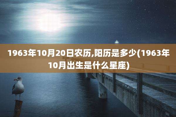 1963年10月20日农历,阳历是多少(1963年10月出生是什么星座)