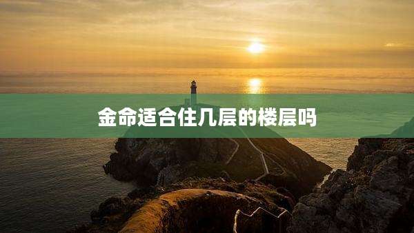 金命适合住几层的楼层吗