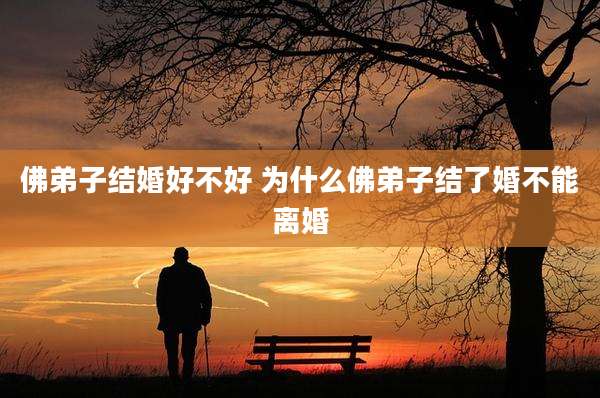 佛弟子结婚好不好 为什么佛弟子结了婚不能离婚