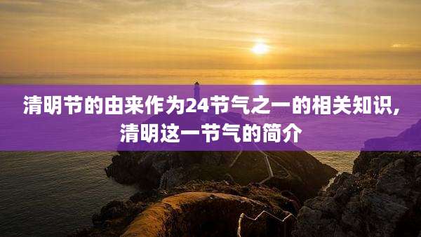 清明节的由来作为24节气之一的相关知识,清明这一节气的简介