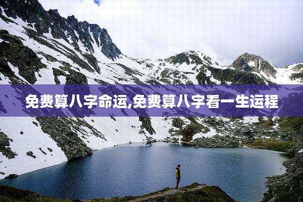 免费算八字命运,免费算八字看一生运程