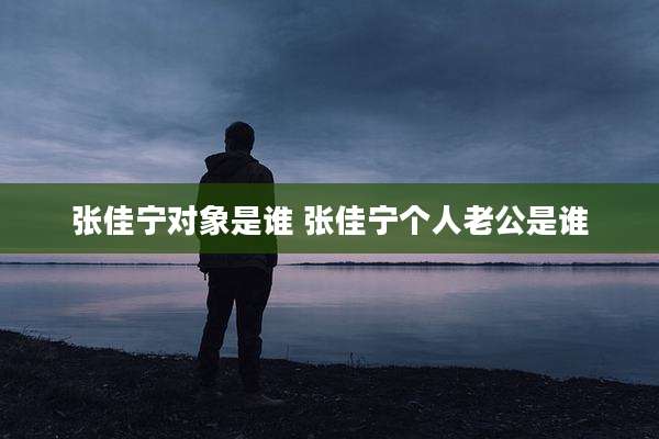 张佳宁对象是谁 张佳宁个人老公是谁
