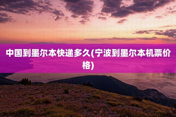 中国到墨尔本快递多久(宁波到墨尔本机票价格)
