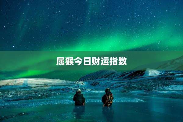 属猴今日财运指数