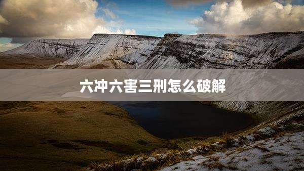 六冲六害三刑怎么破解