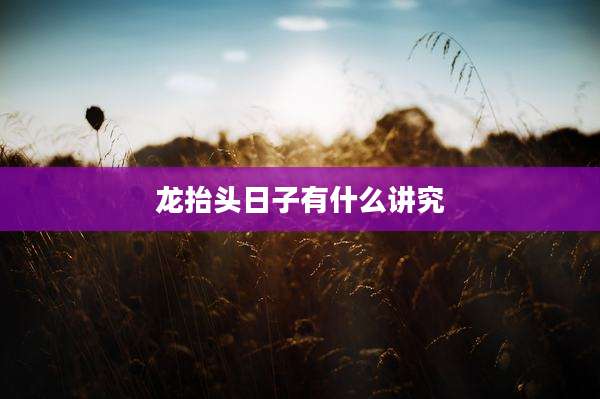 龙抬头日子有什么讲究