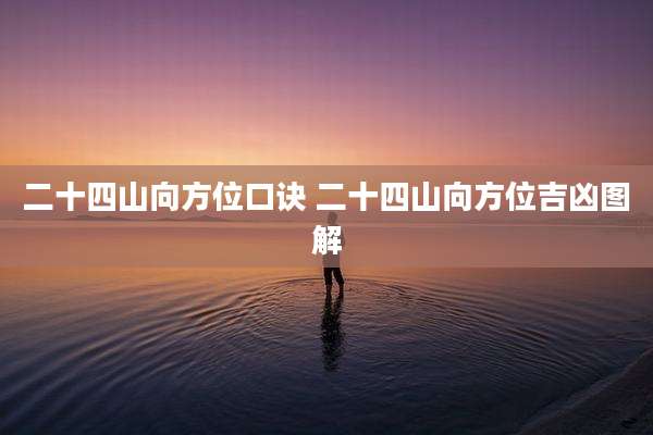 二十四山向方位口诀 二十四山向方位吉凶图解