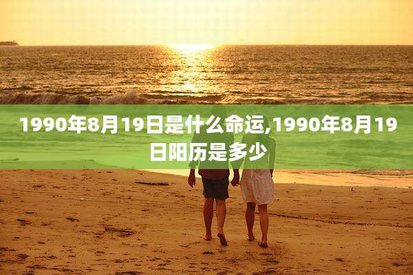 1990年8月19日是什么命运,1990年8月19日阳历是多少