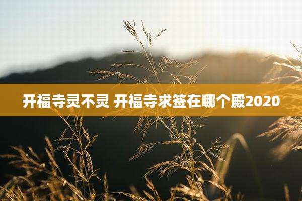 开福寺灵不灵 开福寺求签在哪个殿2020