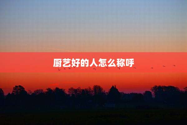 厨艺好的人怎么称呼