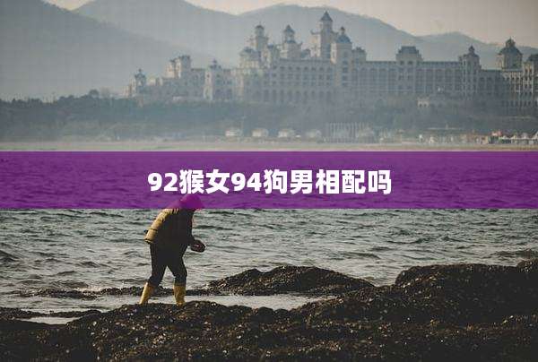 92猴女94狗男相配吗