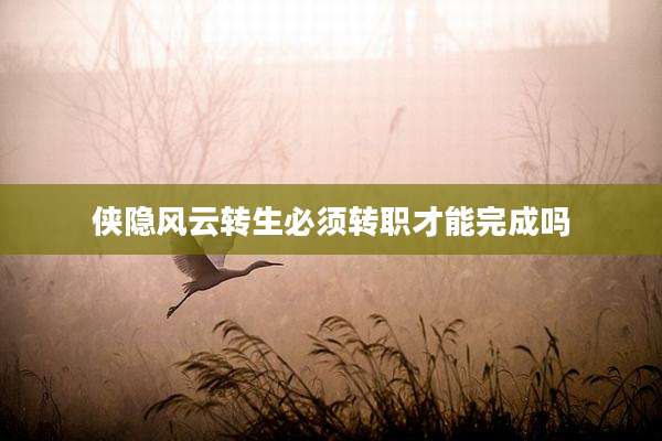 侠隐风云转生必须转职才能完成吗