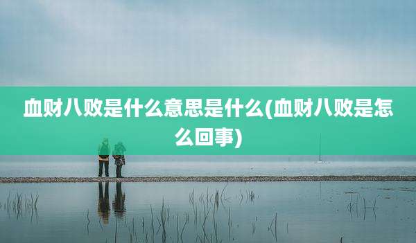 血财八败是什么意思是什么(血财八败是怎么回事)