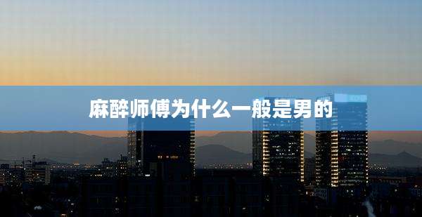 麻醉师傅为什么一般是男的
