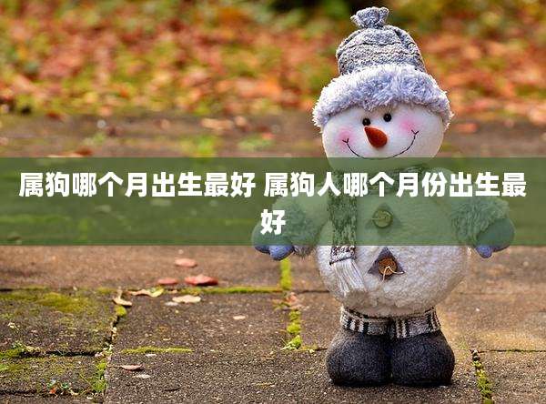 属狗哪个月出生最好 属狗人哪个月份出生最好