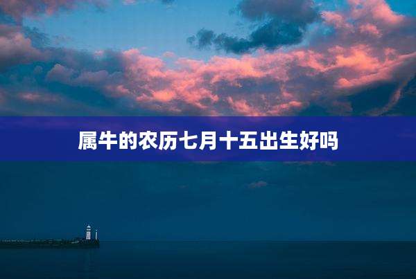 属牛的农历七月十五出生好吗