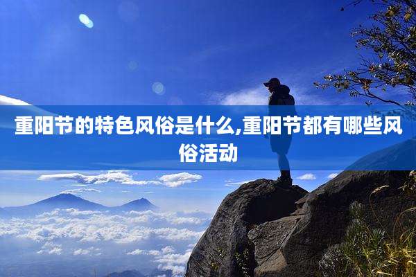 重阳节的特色风俗是什么,重阳节都有哪些风俗活动