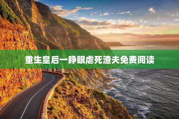 重生皇后一睁眼虐死渣夫免费阅读