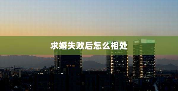 求婚失败后怎么相处