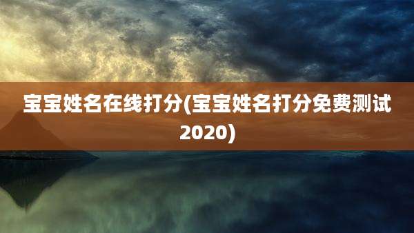 宝宝姓名在线打分(宝宝姓名打分免费测试2020)