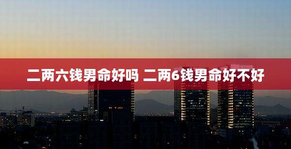 二两六钱男命好吗 二两6钱男命好不好