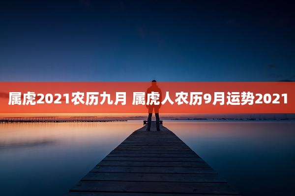 属虎2021农历九月 属虎人农历9月运势2021