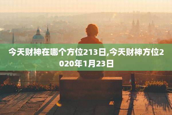 今天财神在哪个方位213日,今天财神方位2020年1月23日