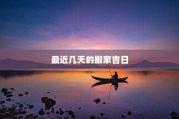 最近几天的搬家吉日