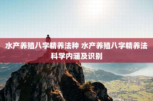 水产养殖八字精养法种 水产养殖八字精养法科学内涵及识别
