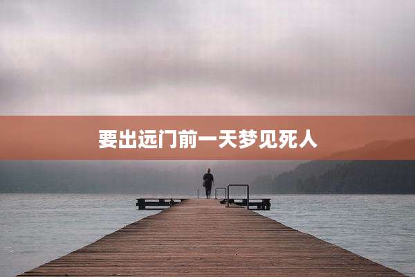 要出远门前一天梦见死人