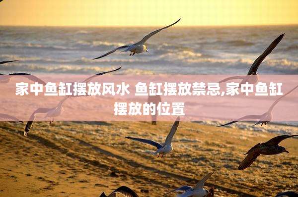家中鱼缸摆放风水 鱼缸摆放禁忌,家中鱼缸摆放的位置