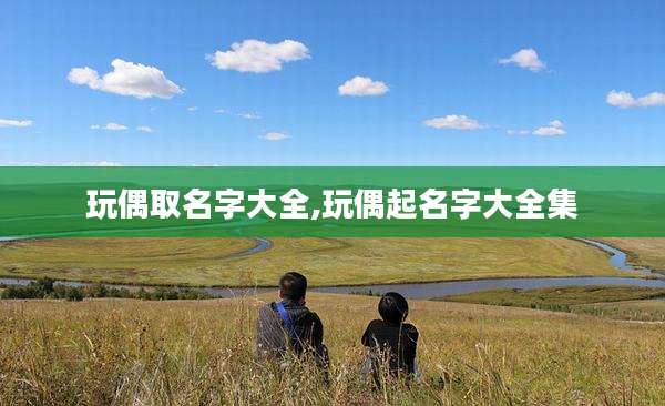 玩偶取名字大全,玩偶起名字大全集