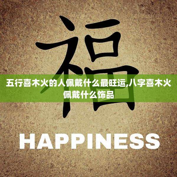 五行喜木火的人佩戴什么最旺运,八字喜木火佩戴什么饰品