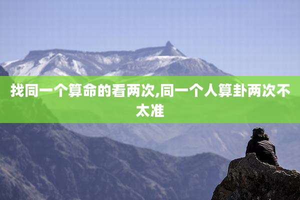 找同一个算命的看两次,同一个人算卦两次不太准