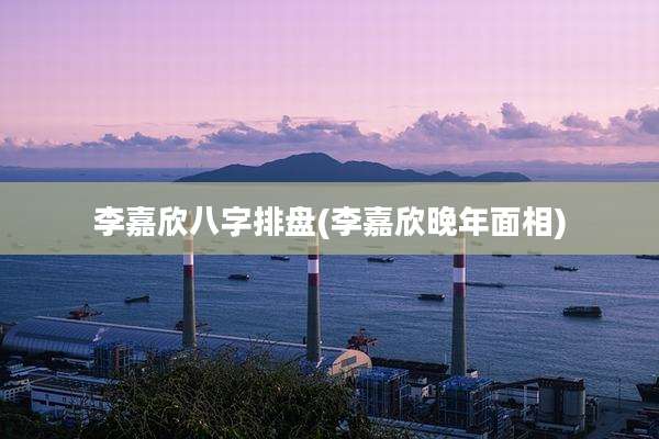 李嘉欣八字排盘(李嘉欣晚年面相)