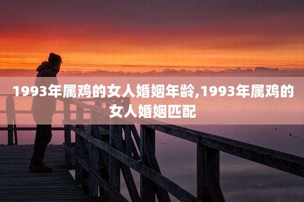 1993年属鸡的女人婚姻年龄,1993年属鸡的女人婚姻匹配