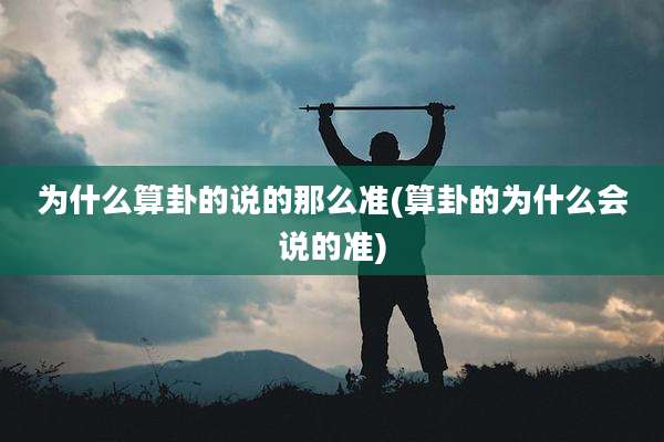 为什么算卦的说的那么准(算卦的为什么会说的准)