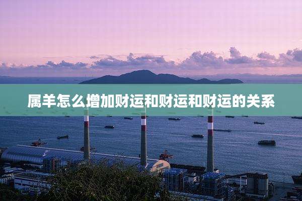 属羊怎么增加财运和财运和财运的关系